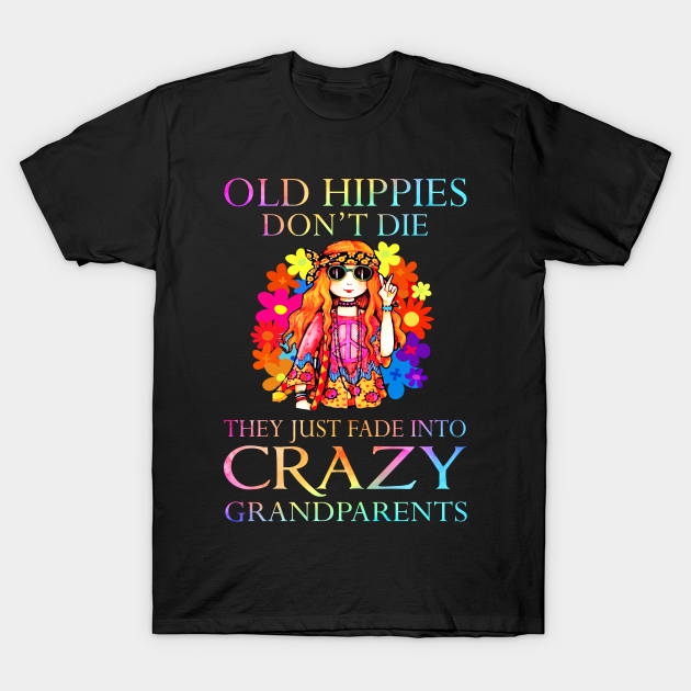 Old hippies don't die they just fade into crazy grandparents Old